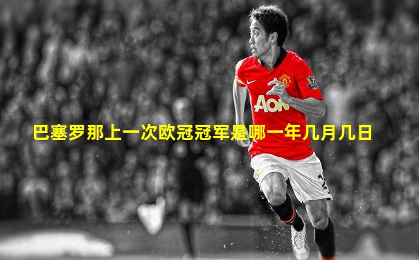 巴塞罗那上一次欧冠冠军是哪一年几月几日