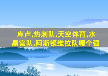 库卢,热刺队,天空体育,水晶宫队,阿斯顿维拉队哪个强