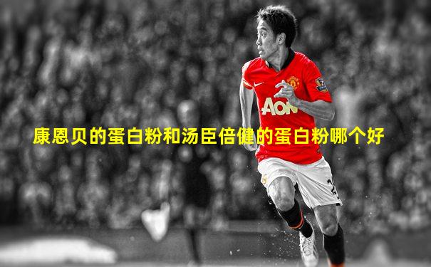康恩贝的蛋白粉和汤臣倍健的蛋白粉哪个好