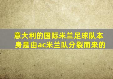 意大利的国际米兰足球队本身是由ac米兰队分裂而来的