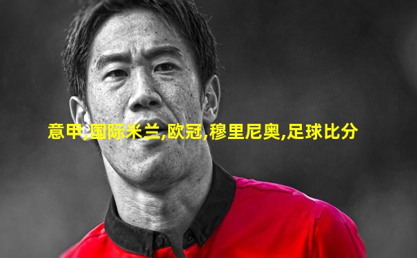 意甲,国际米兰,欧冠,穆里尼奥,足球比分