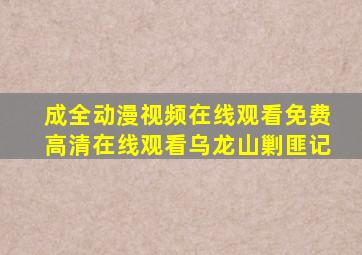 成全动漫视频在线观看免费高清在线观看乌龙山剿匪记