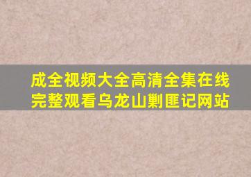 成全视频大全高清全集在线完整观看乌龙山剿匪记网站