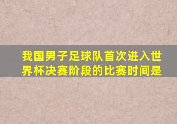 我国男子足球队首次进入世界杯决赛阶段的比赛时间是