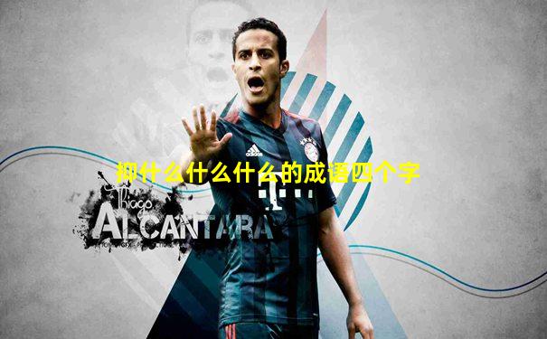 抑什么什么什么的成语四个字