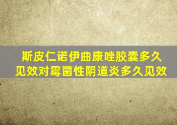 斯皮仁诺伊曲康唑胶囊多久见效对霉菌性阴道炎多久见效