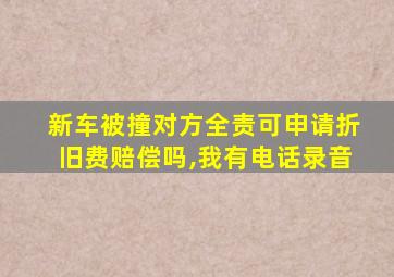 新车被撞对方全责可申请折旧费赔偿吗,我有电话录音