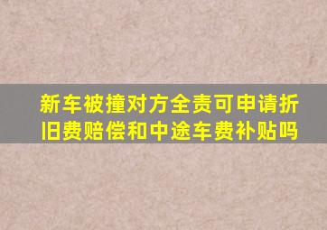 新车被撞对方全责可申请折旧费赔偿和中途车费补贴吗