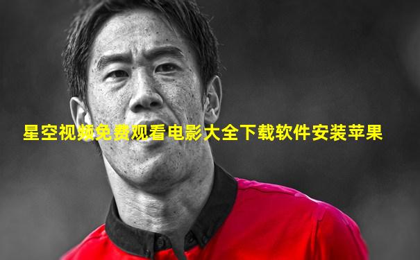 星空视频免费观看电影大全下载软件安装苹果