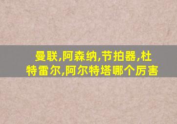 曼联,阿森纳,节拍器,杜特雷尔,阿尔特塔哪个厉害