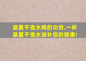 桑葚干泡水喝的功效,一杯桑葚干泡水滋补你的健康!
