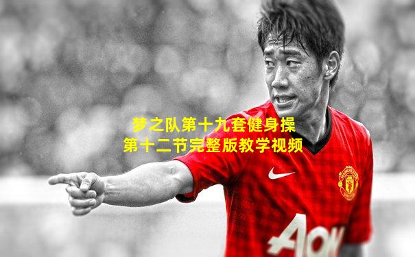 梦之队第十九套健身操第十二节完整版教学视频