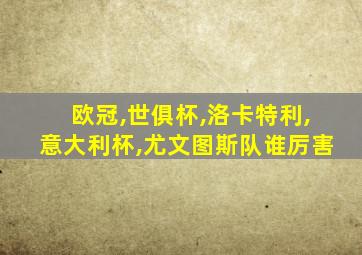 欧冠,世俱杯,洛卡特利,意大利杯,尤文图斯队谁厉害