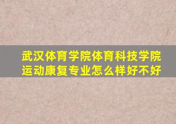 武汉体育学院体育科技学院运动康复专业怎么样好不好