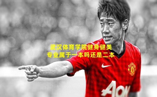 武汉体育学院健身健美专业属于一本吗还是二本