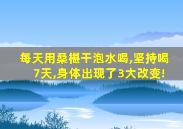 每天用桑椹干泡水喝,坚持喝7天,身体出现了3大改变!