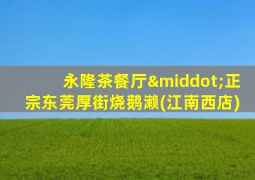 永隆茶餐厅·正宗东莞厚街烧鹅濑(江南西店)