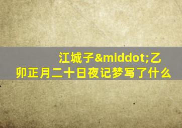 江城子·乙卯正月二十日夜记梦写了什么