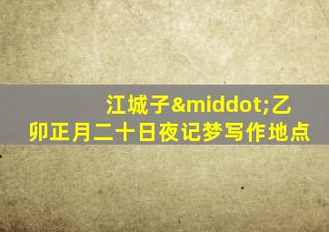 江城子·乙卯正月二十日夜记梦写作地点