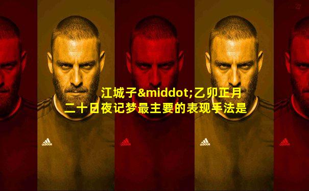 江城子·乙卯正月二十日夜记梦最主要的表现手法是什么