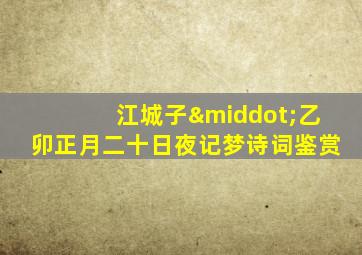 江城子·乙卯正月二十日夜记梦诗词鉴赏