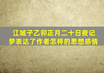 江城子乙卯正月二十日夜记梦表达了作者怎样的思想感情