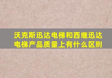 沃克斯迅达电梯和西继迅达电梯产品质量上有什么区别
