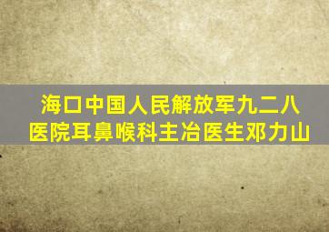 海口中国人民解放军九二八医院耳鼻喉科主冶医生邓力山