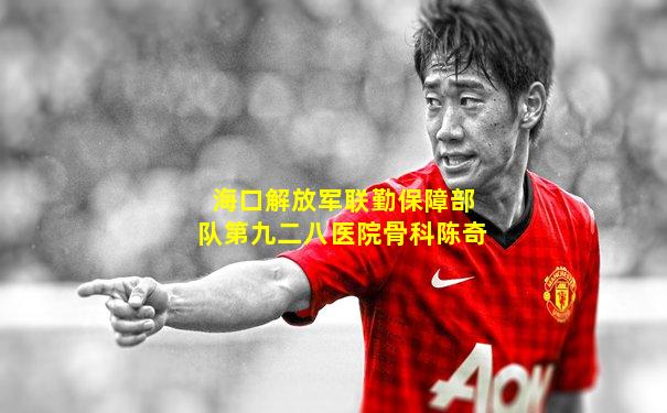 海口解放军联勤保障部队第九二八医院骨科陈奇