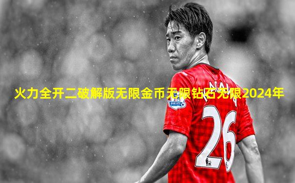 火力全开二破解版无限金币无限钻石无限2024年