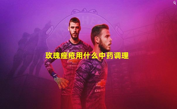 玫瑰痤疮用什么中药调理