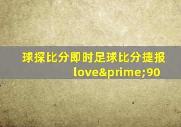 球探比分即时足球比分捷报love′90