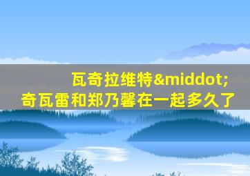 瓦奇拉维特·奇瓦雷和郑乃馨在一起多久了