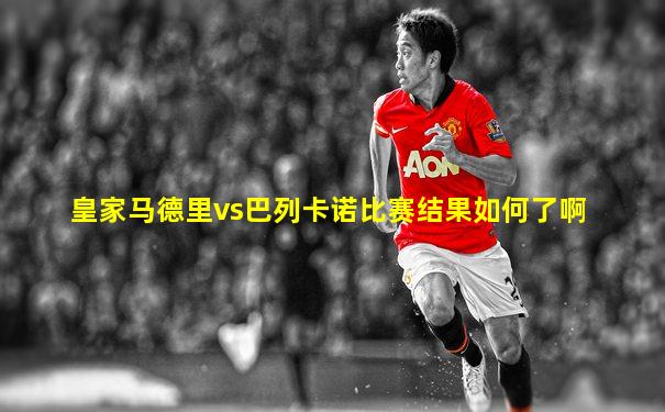 皇家马德里vs巴列卡诺比赛结果如何了啊