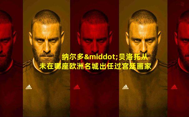 纳尔多·贝洛托从未在哪座欧洲名城出任过宫廷画家