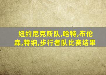 纽约尼克斯队,哈特,布伦森,特纳,步行者队比赛结果