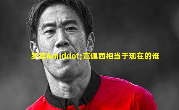 罗宾·范佩西相当于现在的谁