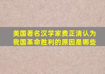 美国著名汉学家费正清认为我国革命胜利的原因是哪些