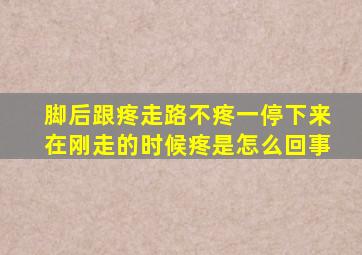 脚后跟疼走路不疼一停下来在刚走的时候疼是怎么回事