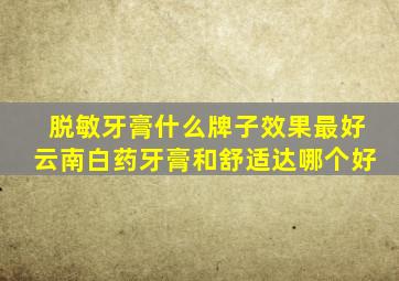 脱敏牙膏什么牌子效果最好云南白药牙膏和舒适达哪个好