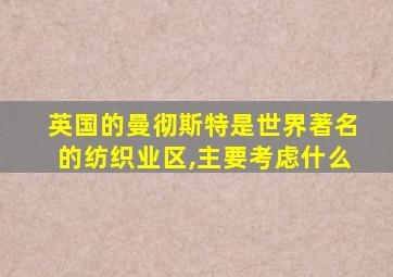 英国的曼彻斯特是世界著名的纺织业区,主要考虑什么