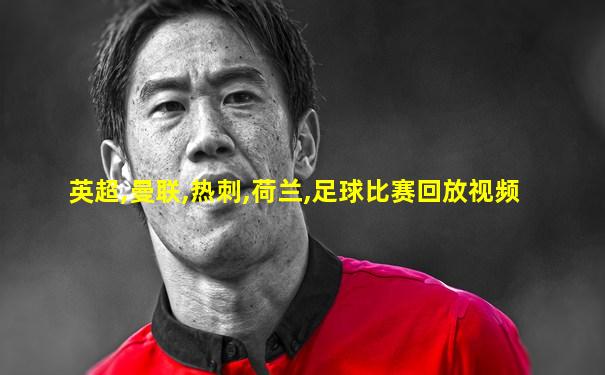 英超,曼联,热刺,荷兰,足球比赛回放视频