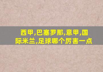 西甲,巴塞罗那,意甲,国际米兰,足球哪个厉害一点