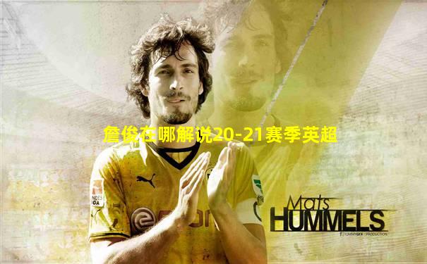 詹俊在哪解说20-21赛季英超