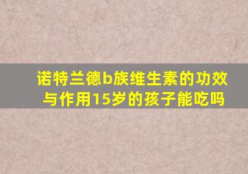诺特兰德b族维生素的功效与作用15岁的孩子能吃吗