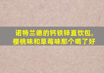 诺特兰德的钙铁锌直饮包,樱桃味和草莓味那个喝了好