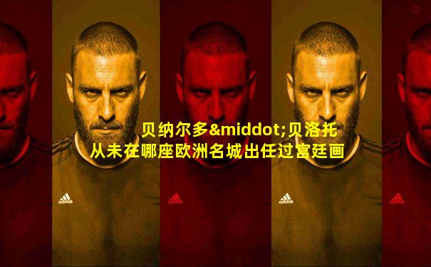 贝纳尔多·贝洛托从未在哪座欧洲名城出任过宫廷画家