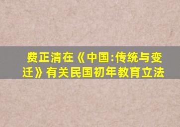 费正清在《中国:传统与变迁》有关民国初年教育立法