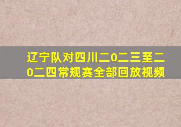 辽宁队对四川二0二三至二0二四常规赛全部回放视频