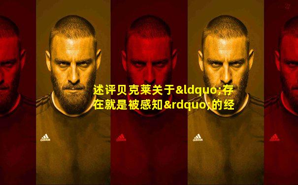 述评贝克莱关于“存在就是被感知”的经验论观点
